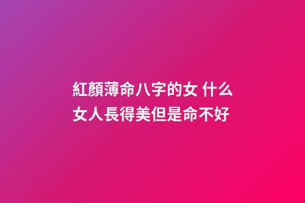 紅顏薄命八字的女 什么女人長得美但是命不好